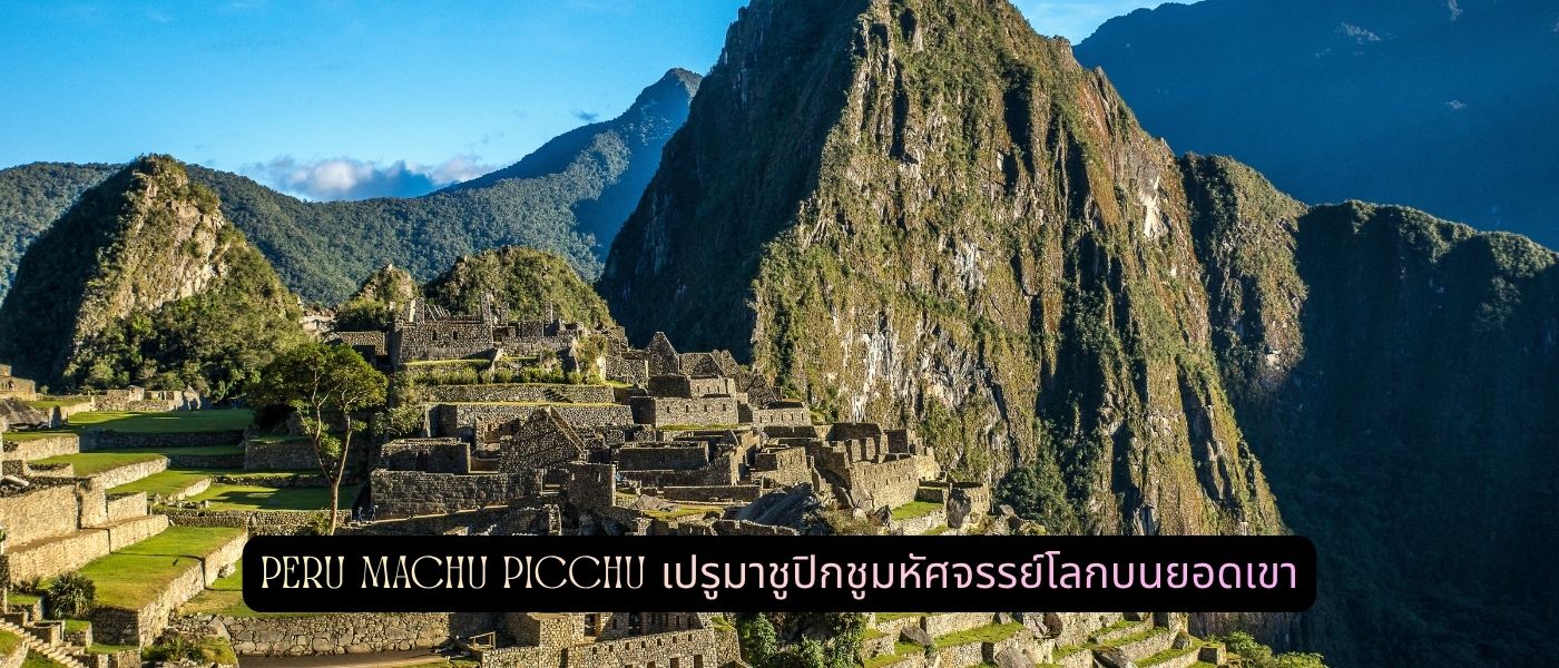 Peru Machu Picchu – เปรูมาชูปิกชูมหัศจรรย์โลกบนยอดเขา